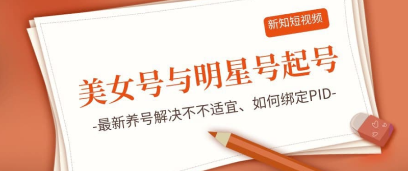 新知短視頻5.29美女號與明星號起號思路-最新養號解決不不適宜-如何綁定PID-資源網站