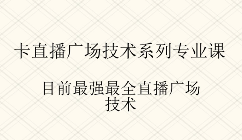 卡直播廣場技術系列專業課程-目前最強最全的直播廣場技術-資源網站