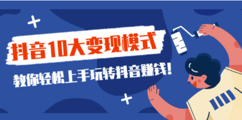 抖音10大變現(xiàn)模式教你-轉抖音賺錢-資源網(wǎng)站