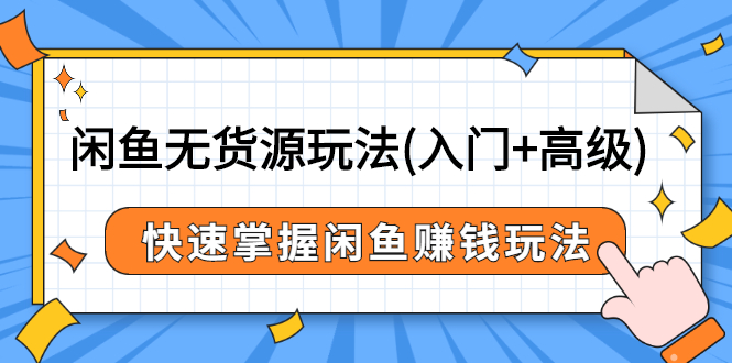 閑魚無貨源新玩法-入門-高級-快速掌握閑魚賺錢玩法-價值498元課程-資源網站
