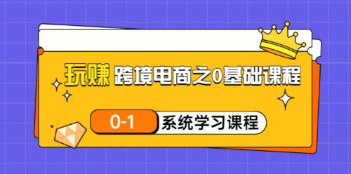 玩賺跨境電商之0基礎(chǔ)課程-0-1系統(tǒng)學(xué)習(xí)課程-20節(jié)視頻課-資源網(wǎng)站