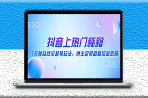 抖音上熱門秘籍-15種自然流起號玩法-博主起號最新流量密碼-資源網站