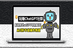 玩賺ChatGPT社群_從0到1保姆級教程_ChatGPT如何搞錢-資源網站