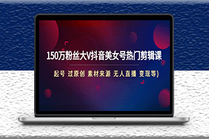 150萬粉絲大V抖音美女號剪輯課_起號_過原創_素材_變現-資源網站