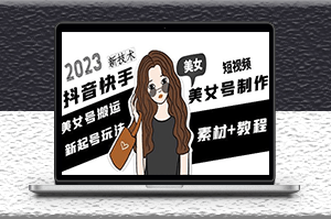 2023抖音快手短視頻美女號制作_搬運新技術+教程-資源網站