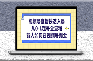 視頻號直播快速入局_從起號到全流程_新人如何在視頻號掘金-資源網站