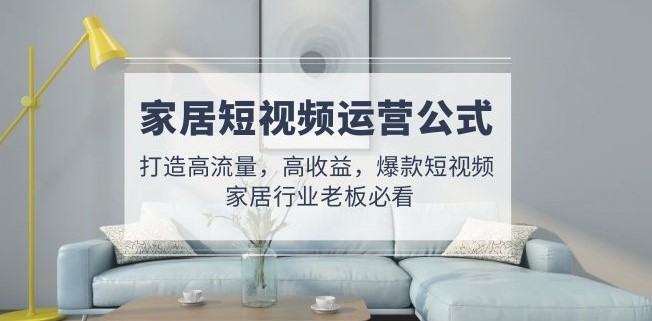 圖片[1]-家居短視頻運營公式_行業老板必看-資源網站