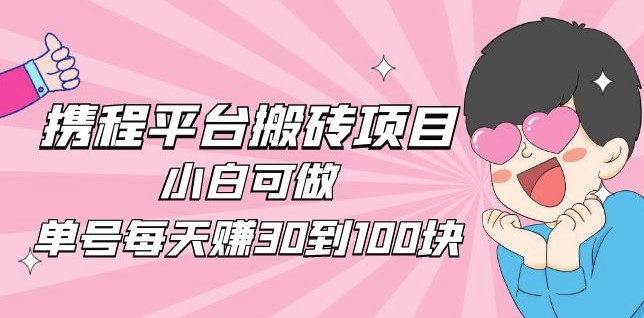 圖片[1]-攜程平臺(tái)搬磚項(xiàng)目_小白可做_單號(hào)每天賺30到100塊錢-愛(ài)分享資源網(wǎng)