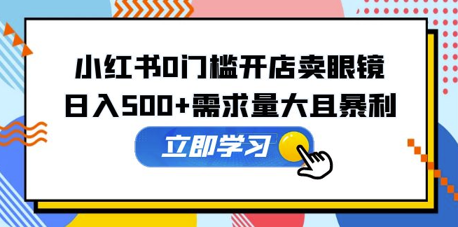 圖片[1]-小紅書開店賣眼鏡_日入500+需求量大且暴利_一部手機可操作-資源網站