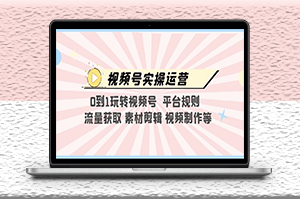 視頻號實操運營_玩轉平臺規則_素材剪輯_視頻制作等-資源網站