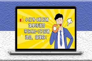 小紅書·從0-1開店鋪,選品,做爆款課程+工具包-資源網站
