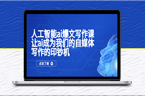 人工智能ai爆文寫作課_讓ai成為我們的自媒體寫作的印鈔機-資源網站