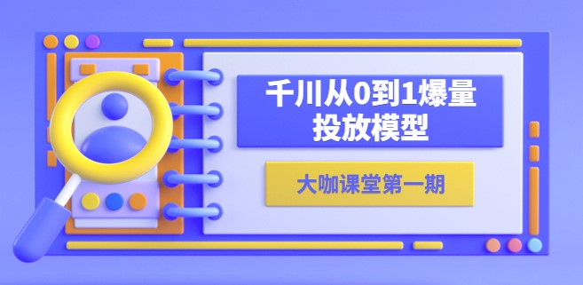 圖片[1]-從零到爆-蟬媽媽千川教你投放模型！
