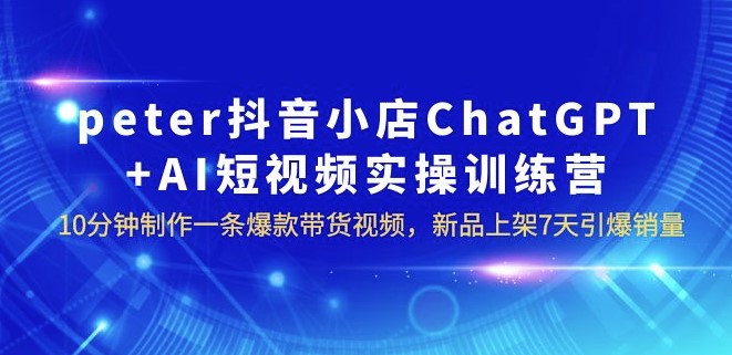 圖片[1]-peter抖音小店ChatGPT+AI短視頻實訓_7天引爆銷量-資源網站