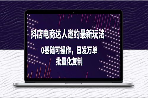 抖店電商達人邀約最新玩法_0基礎可操作_日發萬單_批量化復制！-資源網站