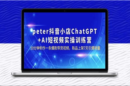 peter抖音小店ChatGPT+AI短視頻實訓_7天引爆銷量-資源網站