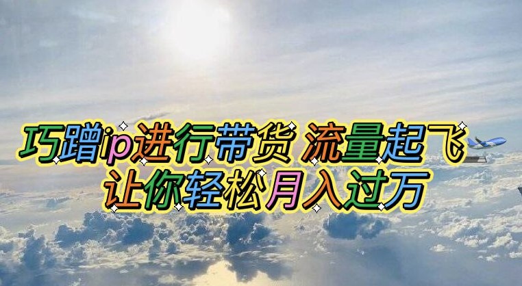 圖片[1]-巧妙蹭IP帶貨_輕松月入萬元【腳本+素材】