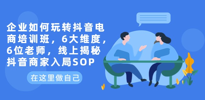 圖片[1]-企業如何玩轉抖音電商_6位老師線上揭秘商家入局SOP-資源網站