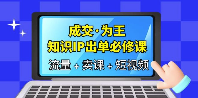 圖片[1]-成交·為王_知識·IP出單必修課（流量+賣課+短視頻）-資源網站