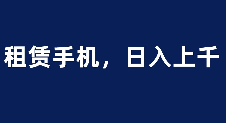 圖片[1]-手機租賃項目_日入上千_0門檻創業-資源網站