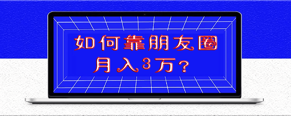 如何靠朋友圈月入3萬？除了會聊天_還要會裝