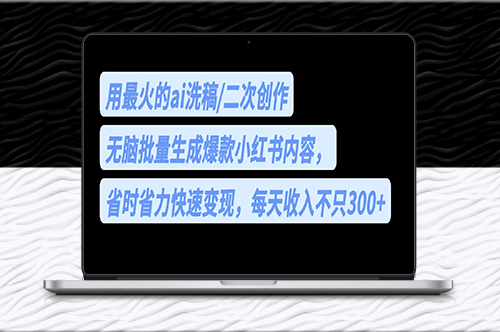 用最火的ai寫稿_無腦批量生成爆款小紅書內容_每天收入300+-資源網站