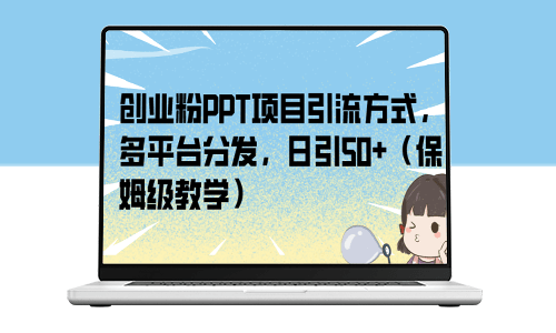 創業粉必看！PPT項目引流高級技巧_多平臺分發_每日引流50+(詳細教程)-資源網站