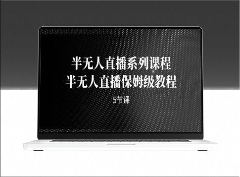 半無(wú)人直播：保姆級(jí)教程_助你輕松掌握直播技巧(5節(jié)課)-資源網(wǎng)站