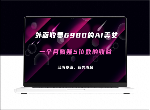 外面賣6980的AI美女項目_月入5位數(教程+素材+工具)-資源網站