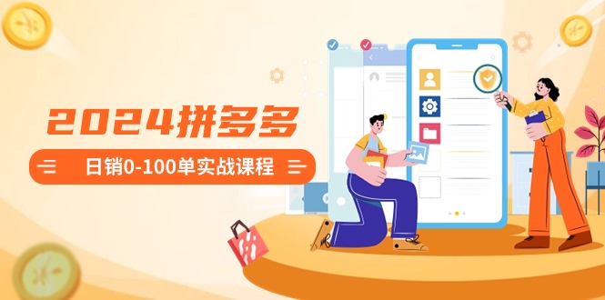 圖片[1]-2024拼多多日銷0-100單實戰課程：新手注冊開店到日銷100單整套流程-資源網站