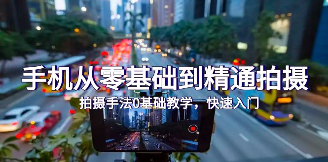 圖片[1]-零基礎到精通手機拍攝：拍攝手法全面教程-資源網站