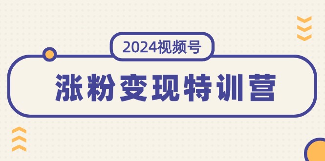 圖片[1]-2024視頻號必修課：漲粉變現一步到位_全方位掌握穩定模式-資源網站
