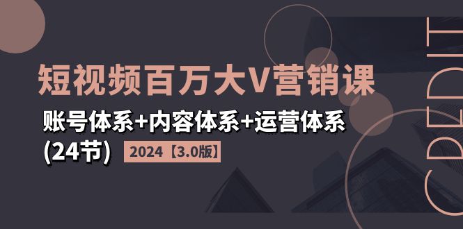 圖片[1]-2024年短視頻百萬大V營銷課【3.0版】：賬號內(nèi)容運營全攻略