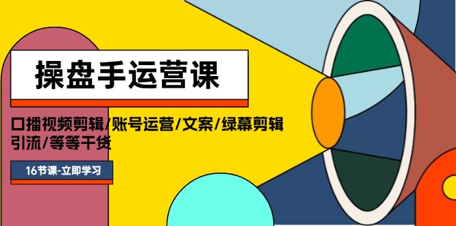 圖片[1]-16節干貨操盤手運營課程：口播剪輯、賬號運營、文案技巧、綠幕特效、精準引流