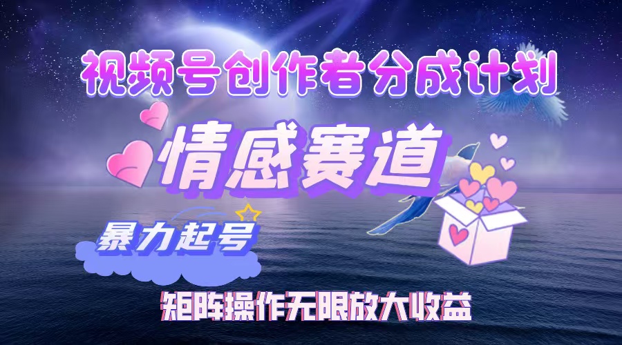 圖片[1]-視頻號創作者如何在情感賽道實現月入3W+？暴力起號與稅后收益矩陣操作全攻略