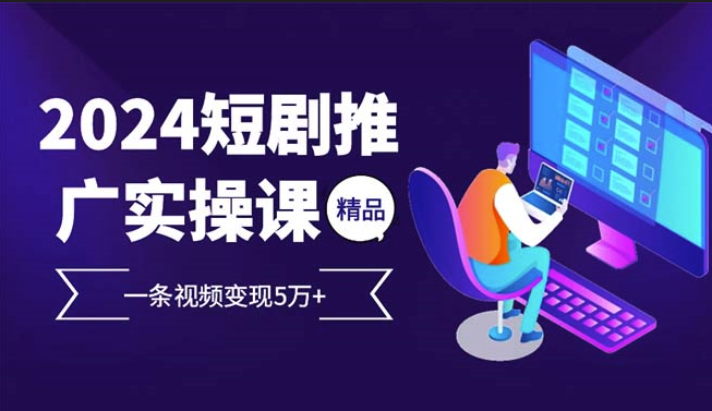 圖片[1]-2024短劇推廣實操課：一條視頻賺5萬+