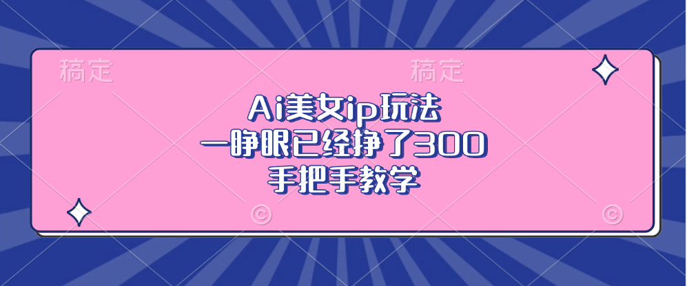 圖片[1]-AI美女IP玩法：賺取300元_快速入門全程教程