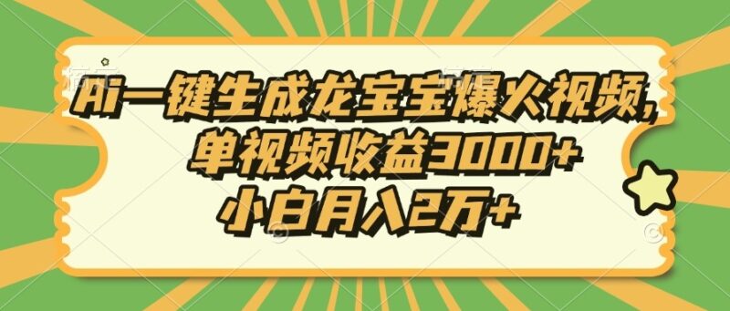 AI創作爆款龍寶寶視頻_單個作品賺3000+_新手月入上萬-資源網站