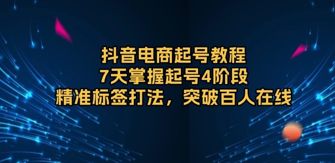 圖片[1]-抖音電商起號_7天掌握4大階段_精準標簽助力破百人在線-資源網站
