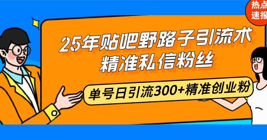 圖片[1]-25年貼吧野路子引流秘籍：精準私信粉絲_單號日引流300+創業粉