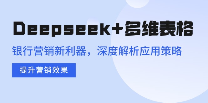 圖片[1]-Deepseek+多維表格：銀行營銷創新利器_全面提升精準營銷效果的策略