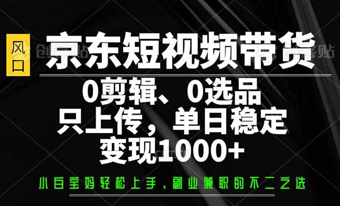 圖片[1]-京東短視頻帶貨_輕松變現1000+_零剪輯零選品_素材上傳即賺