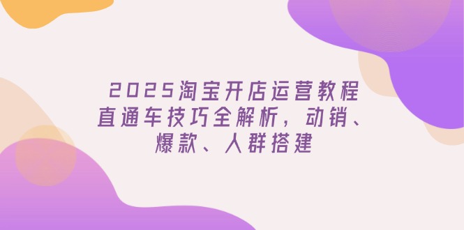 圖片[1]-2025淘寶開店全攻略：直通車爆款打造技巧_動銷秘籍與精準人群精準搭建