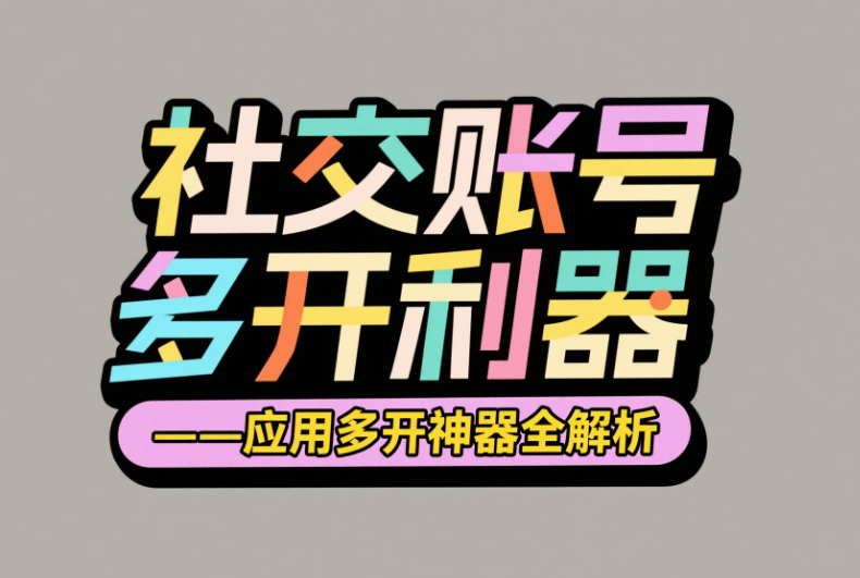 社交賬號多開利器——應用多開神器全解析-資源網站
