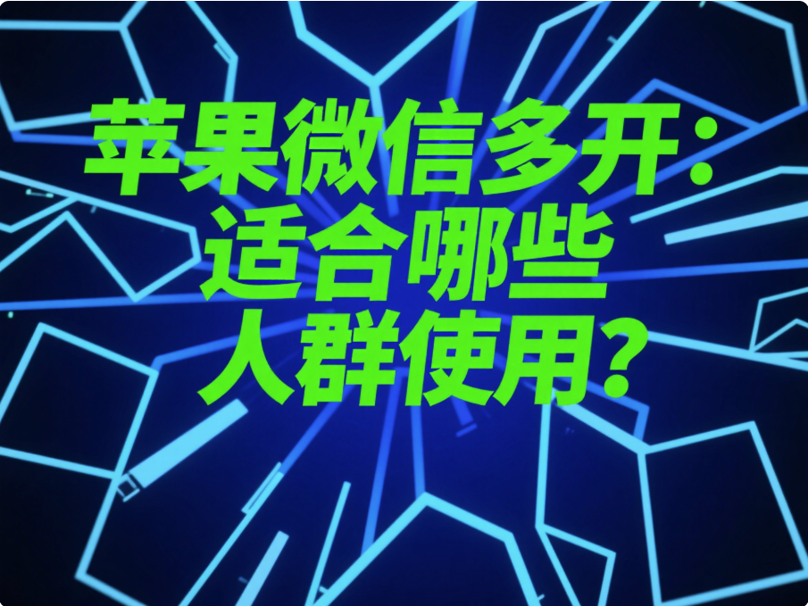 圖片[1]-蘋果微信多開：適合哪些人群使用？