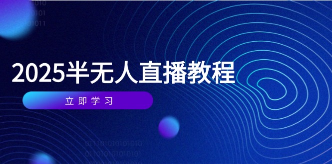圖片[1]-半無人直播課程全攻略：從基礎(chǔ)到實(shí)操_選品_剪輯_直播搭建與話術(shù)全面提升