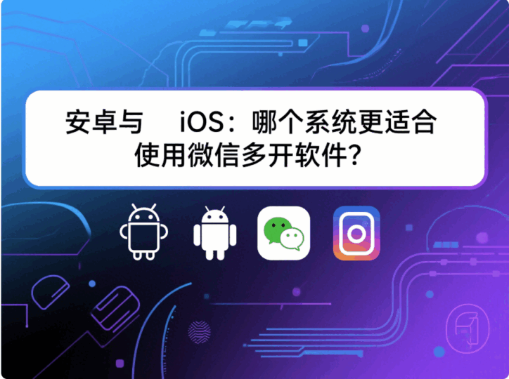 安卓與 iOS:哪個系統更適合使用“微信多開軟件”?-資源網站