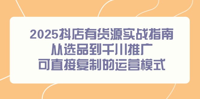 圖片[1]-2025抖店開店全攻略：從選品到千川推廣_一步步復制的成功運營模式