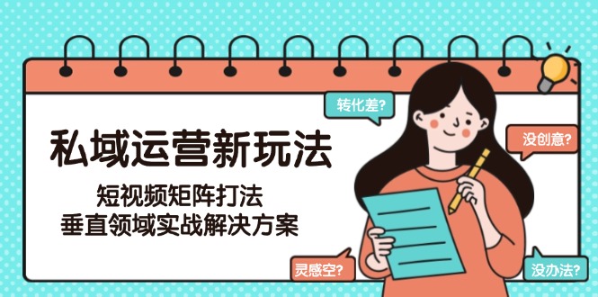 私域流量新玩法_短視頻矩陣攻占垂直領域_實戰案例詳解高效運營技巧-資源網站