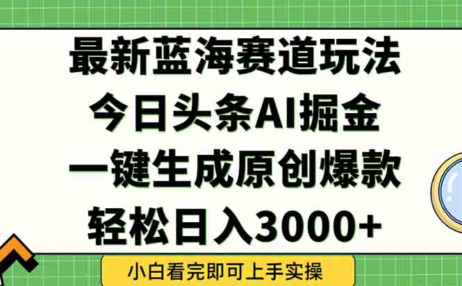 2025年今日頭條藍海玩法揭秘：一鍵生成爆款_輕松賺取3000+_快速實現內容矩陣暴漲-資源網站